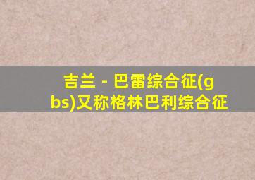 吉兰 - 巴雷综合征(gbs)又称格林巴利综合征